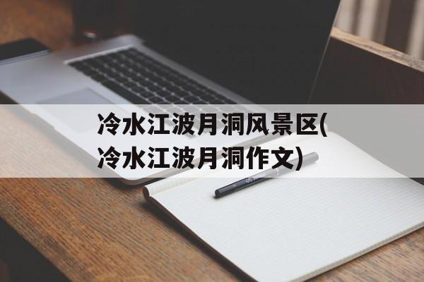 冷水江波月洞风景区(冷水江波月洞作文)-第1张图片-