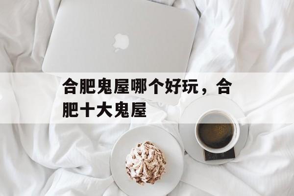 合肥鬼屋哪个好玩，合肥十大鬼屋-第1张图片-