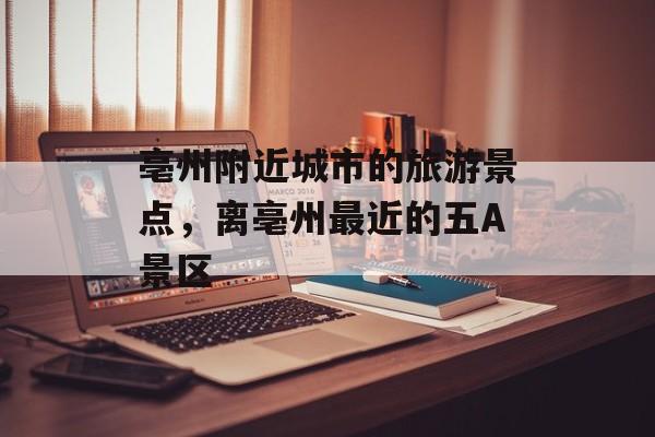亳州附近城市的旅游景点，离亳州最近的五A景区-第1张图片-