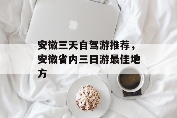 安徽三天自驾游推荐，安徽省内三日游最佳地方-第1张图片-