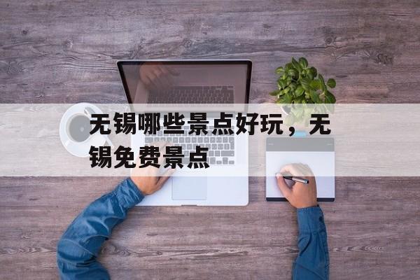 无锡哪些景点好玩，无锡免费景点-第1张图片-