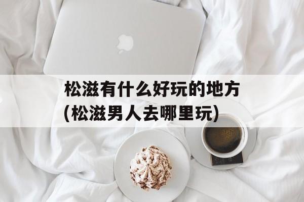 松滋有什么好玩的地方(松滋男人去哪里玩)-第1张图片-