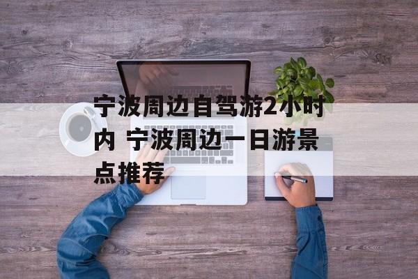 宁波周边自驾游2小时内 宁波周边一日游景点推荐-第1张图片-