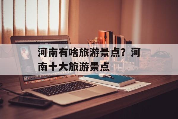 河南有啥旅游景点？河南十大旅游景点-第1张图片-