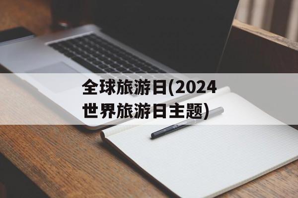 全球旅游日(2024世界旅游日主题)-第1张图片-