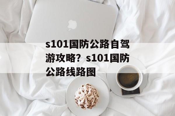 s101国防公路自驾游攻略？s101国防公路线路图-第1张图片-