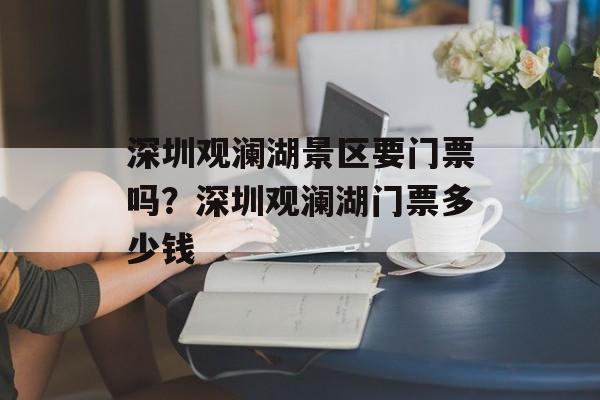 深圳观澜湖景区要门票吗？深圳观澜湖门票多少钱-第1张图片-