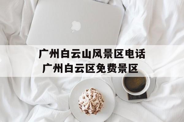广州白云山风景区电话 广州白云区免费景区-第1张图片-