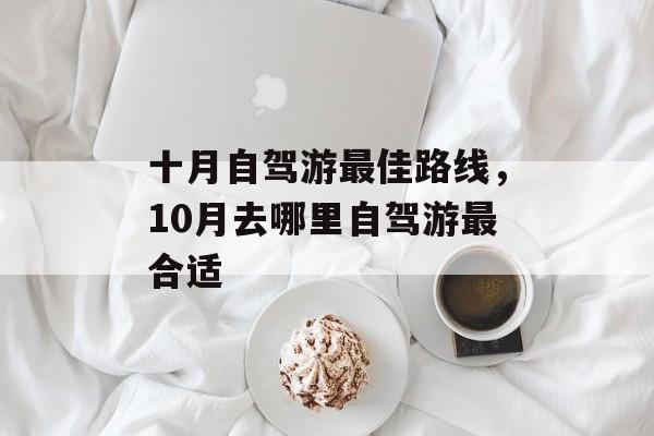 十月自驾游最佳路线，10月去哪里自驾游最合适-第1张图片-
