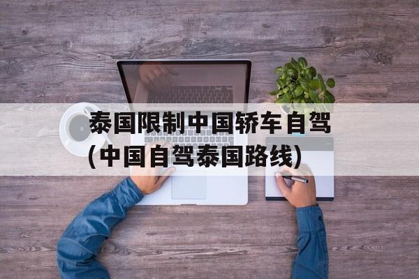 泰国限制中国轿车自驾(中国自驾泰国路线)-第1张图片-