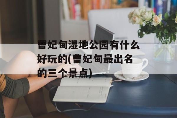 曹妃甸湿地公园有什么好玩的(曹妃甸最出名的三个景点)-第1张图片-