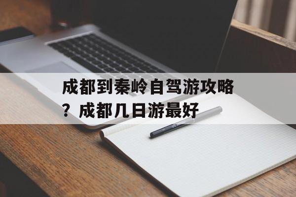 成都到秦岭自驾游攻略？成都几日游最好-第1张图片-