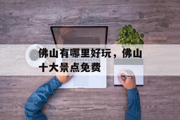 佛山有哪里好玩，佛山十大景点免费-第1张图片-