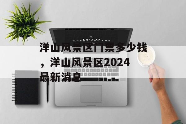 洋山风景区门票多少钱，洋山风景区2024最新消息-第1张图片-