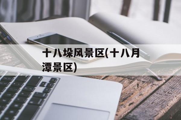 十八垛风景区(十八月潭景区)-第1张图片-