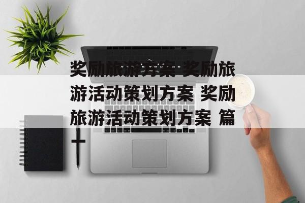 奖励旅游方案 奖励旅游活动策划方案 奖励旅游活动策划方案 篇一-第1张图片-