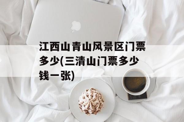 江西山青山风景区门票多少(三清山门票多少钱一张)-第1张图片-