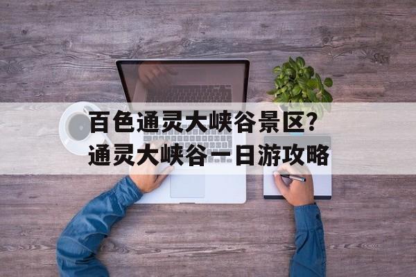 百色通灵大峡谷景区？通灵大峡谷一日游攻略-第1张图片-