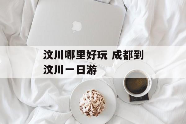 汶川哪里好玩 成都到汶川一日游-第1张图片-
