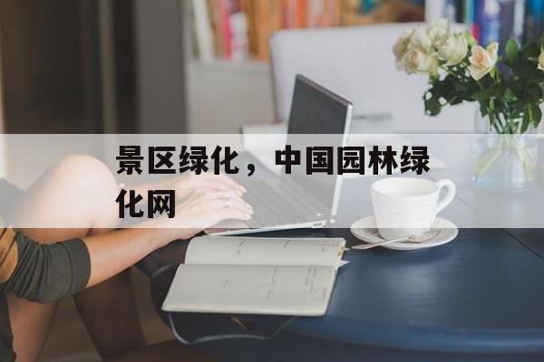 景区绿化，中国园林绿化网-第1张图片-