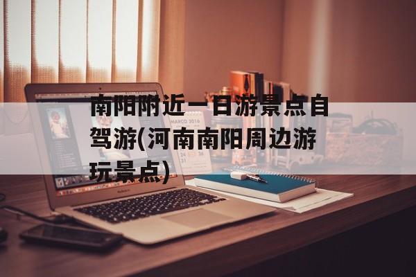 南阳附近一日游景点自驾游(河南南阳周边游玩景点)-第1张图片-