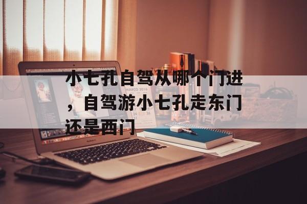 小七孔自驾从哪个门进，自驾游小七孔走东门还是西门-第1张图片-