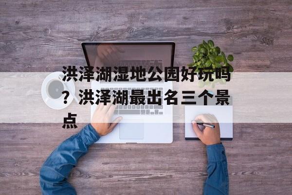 洪泽湖湿地公园好玩吗？洪泽湖最出名三个景点-第1张图片-
