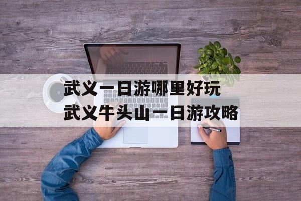 武义一日游哪里好玩 武义牛头山一日游攻略-第1张图片-