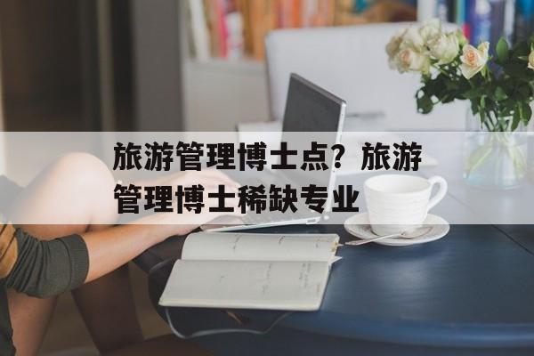 旅游管理博士点？旅游管理博士稀缺专业-第1张图片-