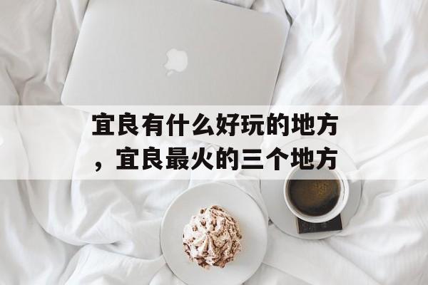 宜良有什么好玩的地方，宜良最火的三个地方-第1张图片-
