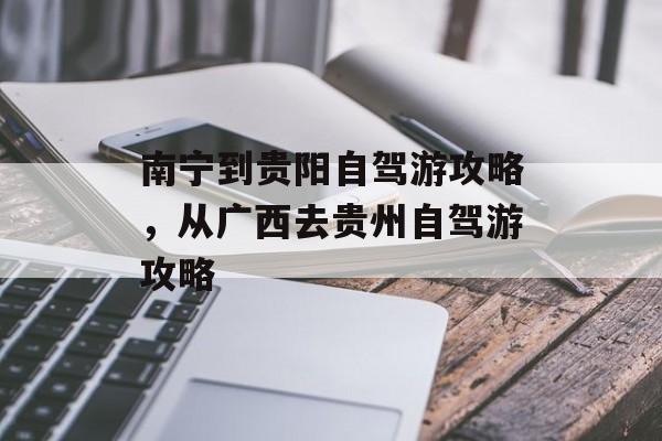 南宁到贵阳自驾游攻略，从广西去贵州自驾游攻略-第1张图片-