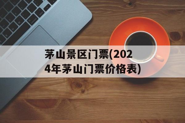 茅山景区门票(2024年茅山门票价格表)-第1张图片-