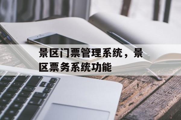 景区门票管理系统，景区票务系统功能-第1张图片-