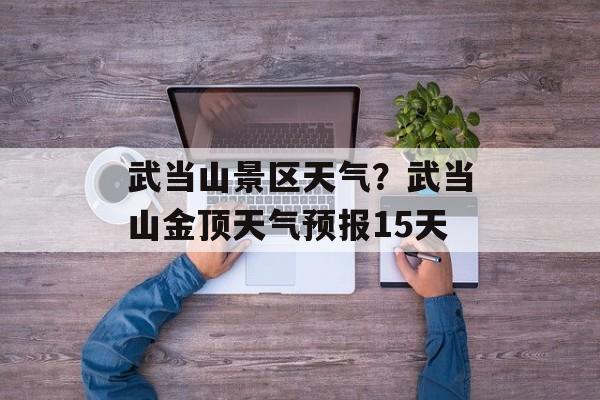 武当山景区天气？武当山金顶天气预报15天-第1张图片-