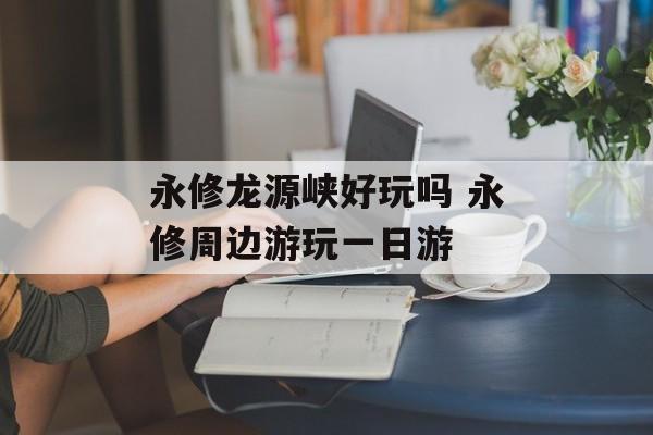 永修龙源峡好玩吗 永修周边游玩一日游-第1张图片-