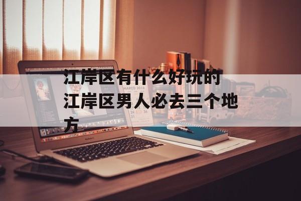 江岸区有什么好玩的 江岸区男人必去三个地方-第1张图片-