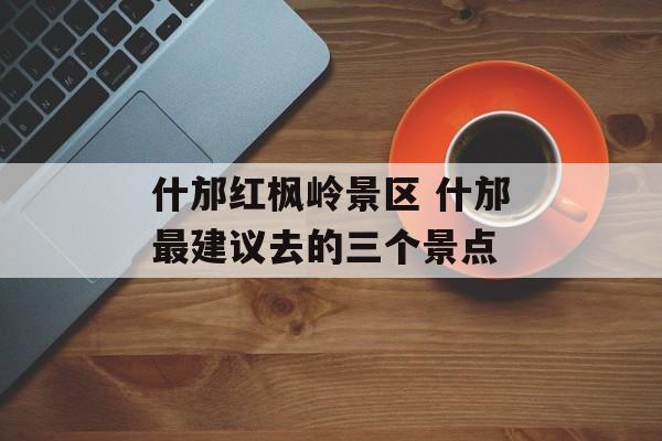 什邡红枫岭景区 什邡最建议去的三个景点-第1张图片-