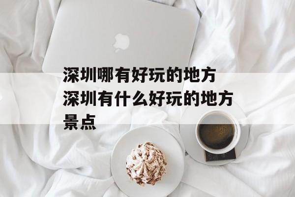 深圳哪有好玩的地方 深圳有什么好玩的地方景点-第1张图片-