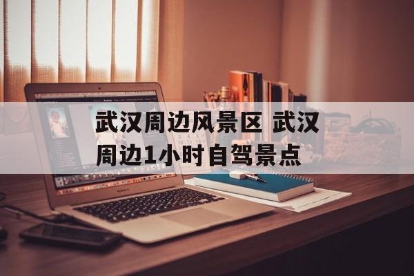 武汉周边风景区 武汉周边1小时自驾景点-第1张图片-