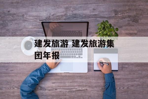 建发旅游 建发旅游集团年报-第1张图片-