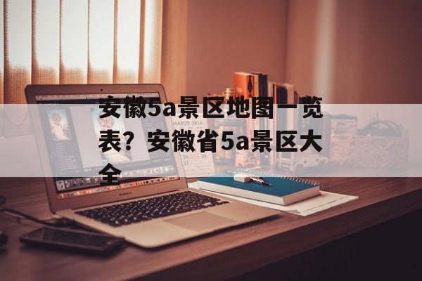 安徽5a景区地图一览表？安徽省5a景区大全-第1张图片-