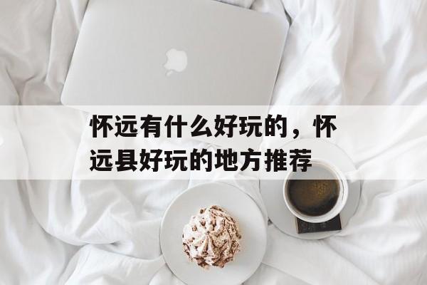 怀远有什么好玩的，怀远县好玩的地方推荐-第1张图片-
