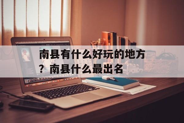 南县有什么好玩的地方？南县什么最出名-第1张图片-