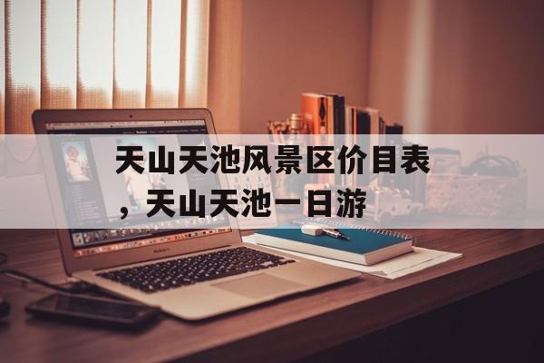 天山天池风景区价目表，天山天池一日游-第1张图片-