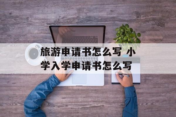 旅游申请书怎么写 小学入学申请书怎么写-第1张图片-