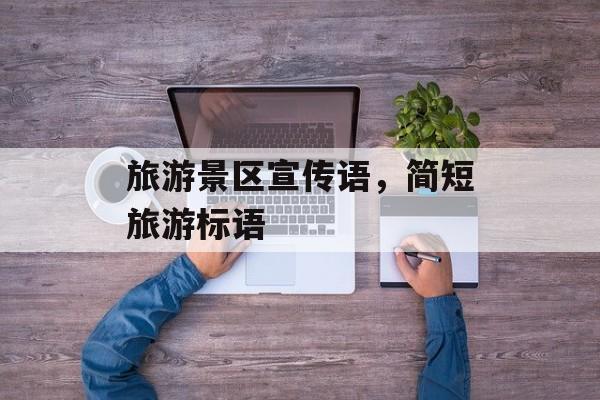 旅游景区宣传语，简短旅游标语-第1张图片-