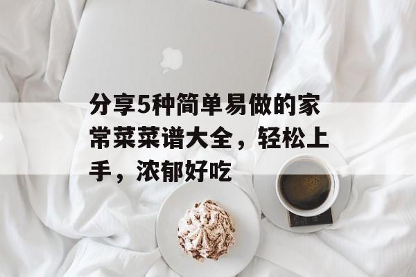 分享5种简单易做的家常菜菜谱大全，轻松上手，浓郁好吃-第1张图片-