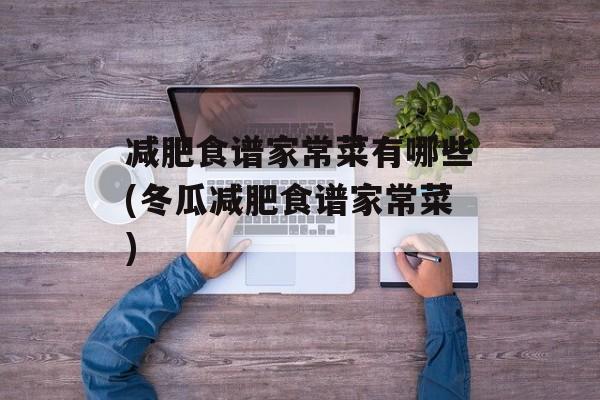 减肥食谱家常菜有哪些(冬瓜减肥食谱家常菜)-第1张图片-