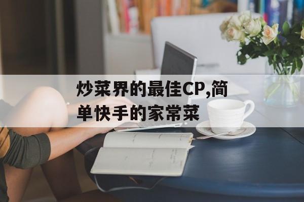 炒菜界的最佳CP,简单快手的家常菜-第1张图片-
