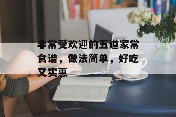 非常受欢迎的五道家常食谱，做法简单，好吃又实惠-第1张图片-